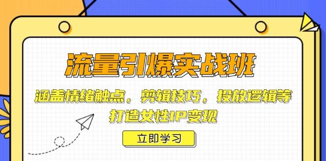 流量引爆实战班，涵盖情绪触点，剪辑技巧，投放逻辑等，打造女性IP变现-必智轻创社