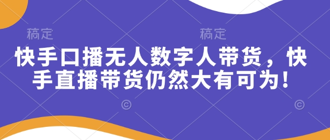 快手口播无人数字人带货，快手直播带货仍然大有可为!-必智轻创社