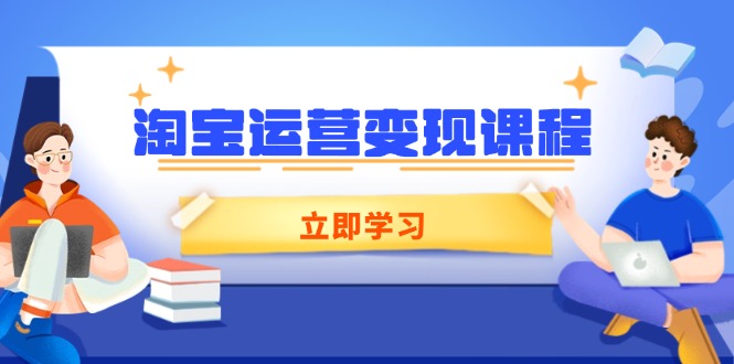 淘宝运营变现课程，涵盖店铺运营、推广、数据分析，助力商家提升-必智轻创社