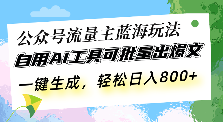 公众号流量主蓝海玩法 自用AI工具可批量出爆文，一键生成，轻松日入800-必智轻创社